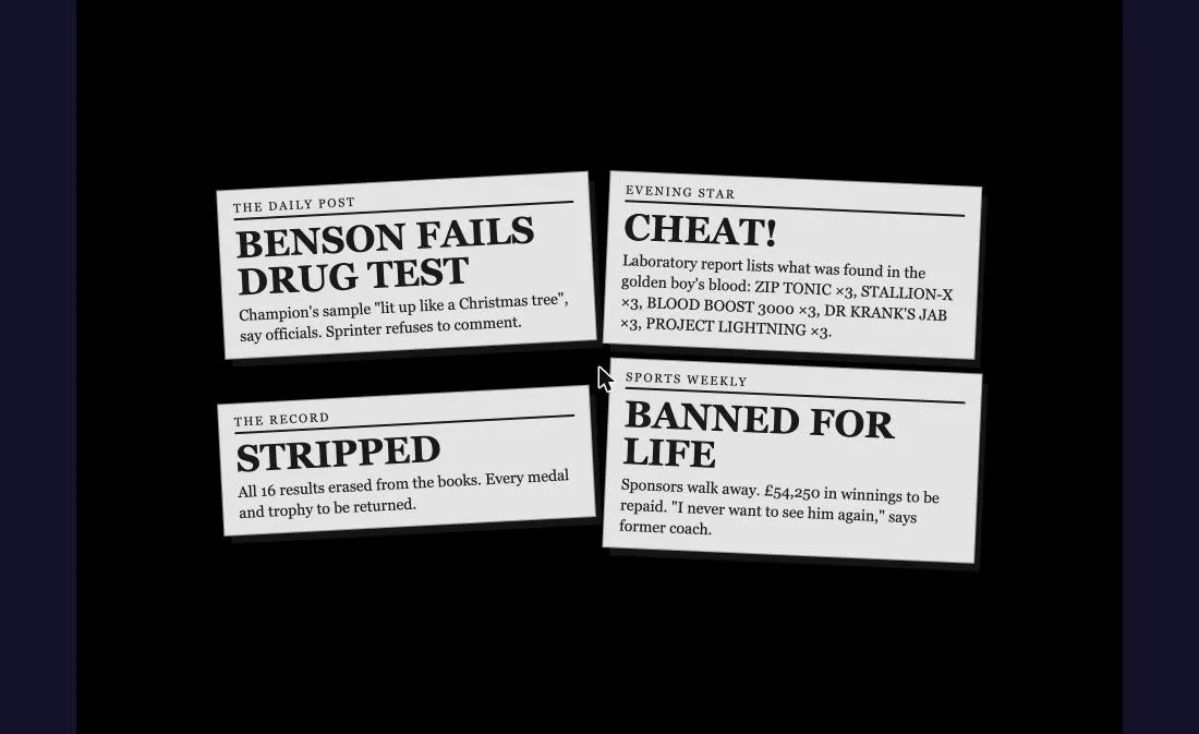 Four newspaper cuttings on black: BENSON FAILS DRUG TEST, CHEAT!, STRIPPED and BANNED FOR LIFE